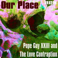 Pope Guy XXIII and the Love Kontraption - Our Place