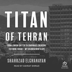 READ [EPUB KINDLE PDF EBOOK] Titan of Tehran: From Jewish Ghetto to Corporate Colossu
