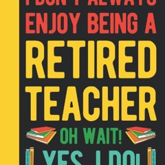 ✔PDF⚡️ I Don't Always Enjoy Being A Retired Teacher Oh Wait Yes I Do: Retired Teacher