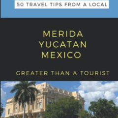 free EBOOK 📁 Greater Than a Tourist- MERIDA YUCATAN MEXICO: 50 Travel Tips from a Lo