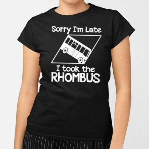 Sorry I’m Late I Took The Rhombus T-Shirt