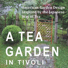download KINDLE 📌 A Tea Garden in Tivoli - American Garden Design Inspired by the Ja