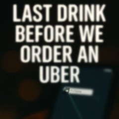 Last Drink Before We Order an Uber