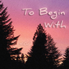 To Begin With (prod. under the maple tree)