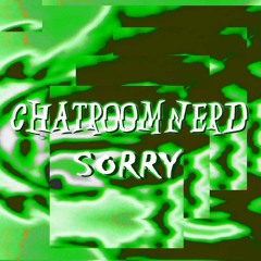 Chatroomnerd - SORRY