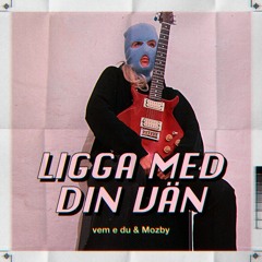 Vem e du & Mozby - LIGGA ME DIN VÄN