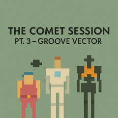 The Comet Session Pt.3 - Groove Vector