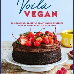 Read$$ 📖 Voilà Vegan: 85 Decadent, Secretly Plant-Based Desserts from an American Pâtisserie in Pa