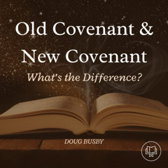 Old Covenant or New Covenant (Doug Busby)
