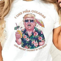 Original I Like Pina Coladas Trump Election Shirt