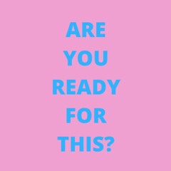 ARE YOU READY FOR THIS?