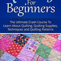 FREE EPUB 💓 Quilting for Beginners: The Ultimate Crash Course To Learn About Quiltin