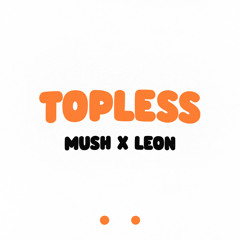 MUSH X LEON - TOPLESS (UNS Free Download)