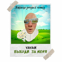 VAVAN-Выходи за меня(Antoxa project remix)