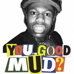 YOU GOOD MUD?