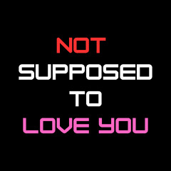 Not Supposed to Love You