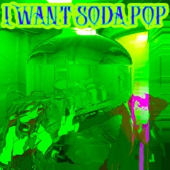 I WANT SODA POP!