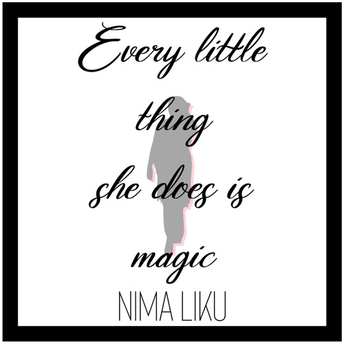 Every little thing she does is magic - NIMA LIKU