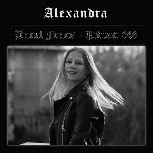 Podcast 046 - Alexandra x Brutal Forms