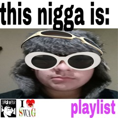 This nigga is: (playlist)