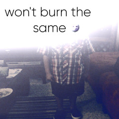 wont burn the same (@glenwtf)