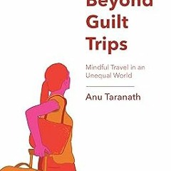 *Literary work@ Beyond Guilt Trips: Mindful Travel in an Unequal World BY: Anu Taranath (Author)
