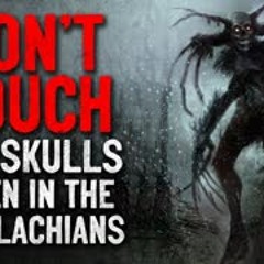 "Don't touch the skulls when in the Appalachians" Creepypasta