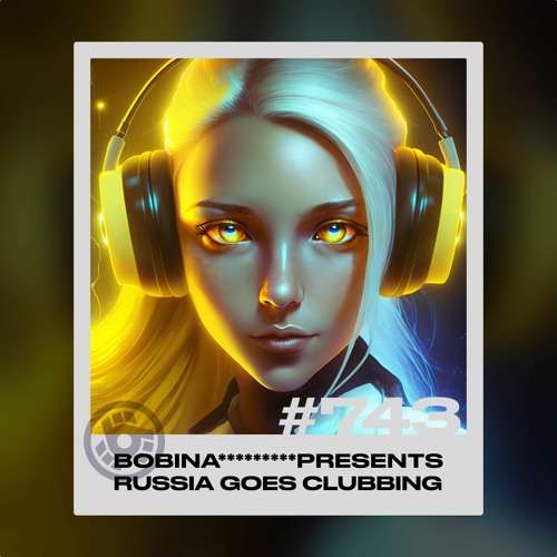 Bobina - Russia Goes Clubbing #743 (2023-01-13)