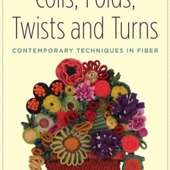 Read ebook [PDF]  Coils, Folds, Twists, and Turns: Contemporary Techniques in Fiber