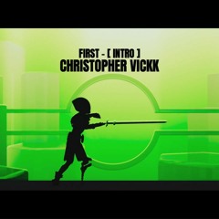 [ CHRISTOPHER VICKK ] -  FIRST [ INTRO ]