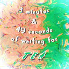 3 Minutes & 49 Second of waiting for Tea