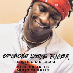 Opinions While Black: Episode 320 - "The Tour Is About To Begin"