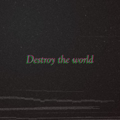 Destroy the world