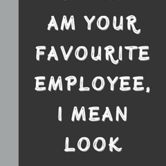 PDF/READ❤ I Know I am Your Favourite Employee, I mean Look Around: Funny Gag gift