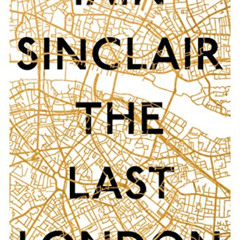 Read PDF √ The Last London: True Fictions from an Unreal City by  Iain Sinclair [KIND