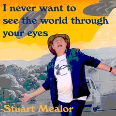 I never want to see the world through your eyes