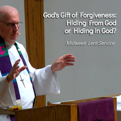 God's Gift of Forgiveness: Hiding From God or Hiding in God? - Mar 12 - Midweek Lent Service