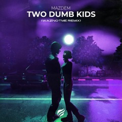 @Mazdem - Two Dumb Kids (WazNotMe Remix)