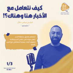 كيف نتعامل مع تراكم الأخبار؟-الحلقة الاولى-الشيخ عباس حلّال