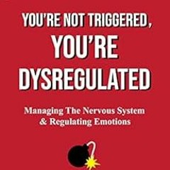 Get PDF 📙 You’re not Triggered, You’re Dysregulated: Managing the Nervous System & R
