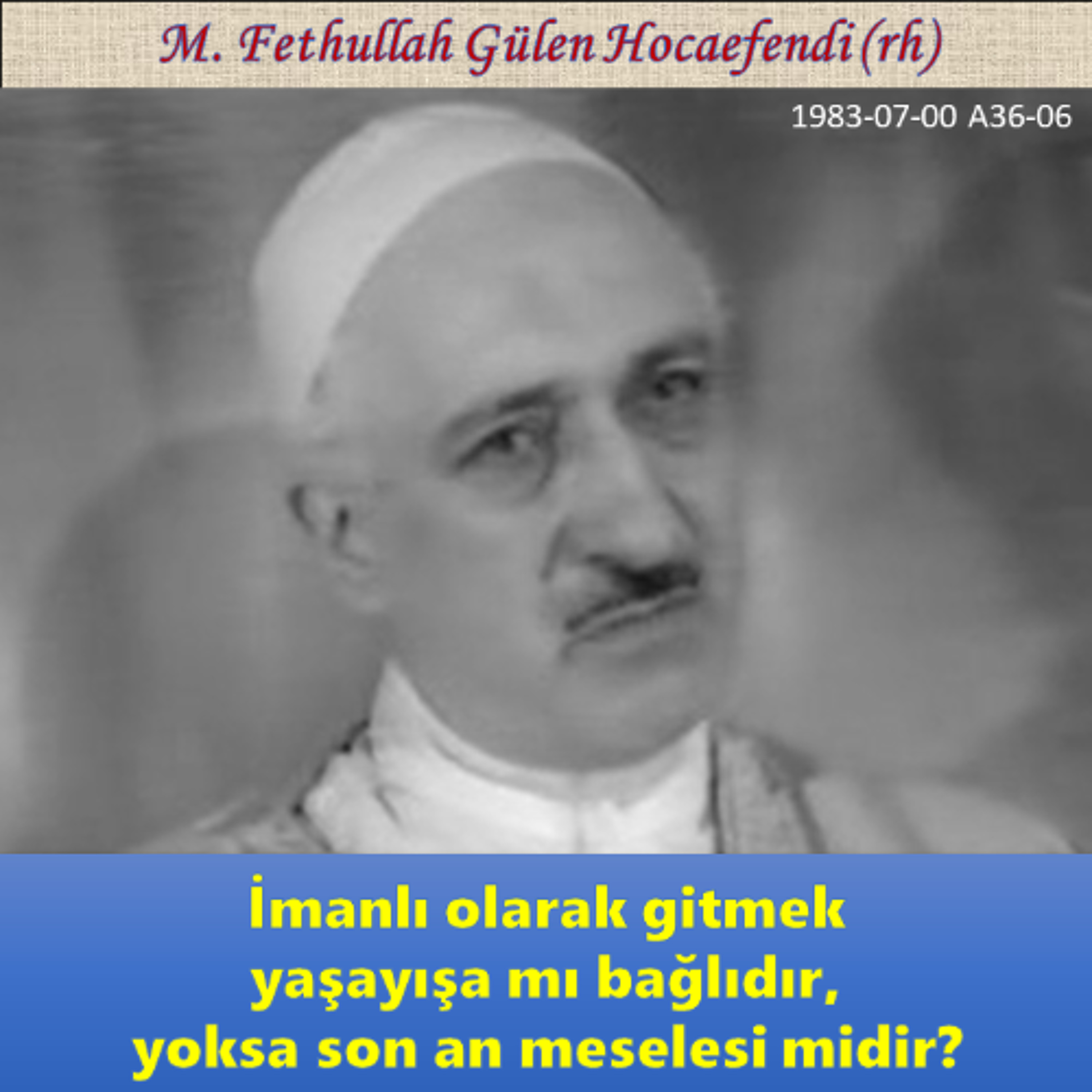 1983-07-00 A36-06 İmanlı olarak gitmek yaşayışa mı bağlıdır, yoksa son an meselesi midir? episode artwork