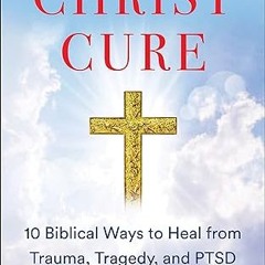 get [PDF] The Christ Cure: 10 Biblical Ways to Heal from Trauma, Tragedy, and PTSD