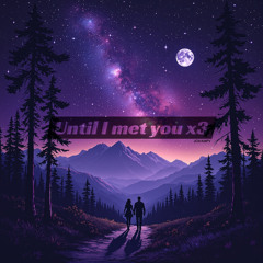 Until I met you x3