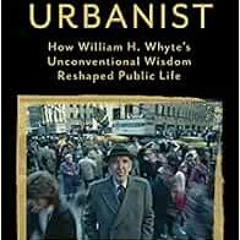 Read PDF EBOOK EPUB KINDLE American Urbanist: How William H. Whyte's Unconventional W
