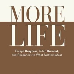 PDF/READ❤️ More Life: Escape Busyness. Ditch Burnout. & Reconnect To What Matters Most