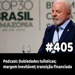 405 - Podcast: Dubiedades lulísticas; margem inevitável; transição financiada