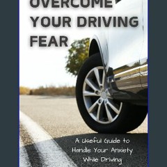 Read ebook [PDF] ✨ Overcome Your Driving Fear: A Useful Guide to Handle Your Anxiety While Driving