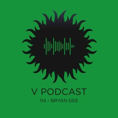 V Podcast 114 - Hosted by Bryan Gee