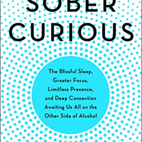 GET EPUB 📋 Sober Curious: The Blissful Sleep, Greater Focus, and Deep Connection Awa