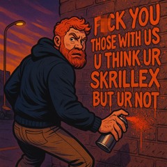f*ck u those with us u think ur skrillex but ur not